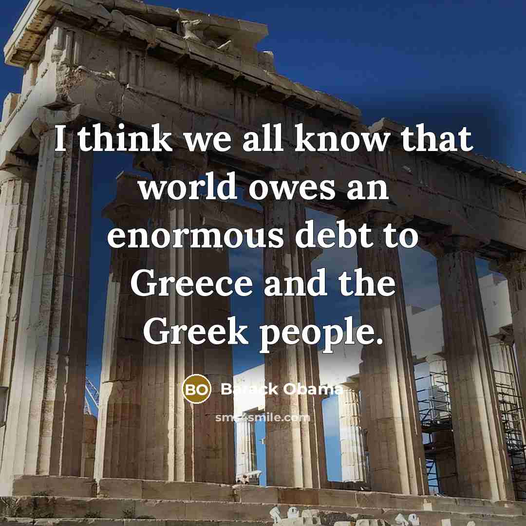 “I think we all know that world owes an enormous debt to Greece and the Greek people.” quote by Barack Obama