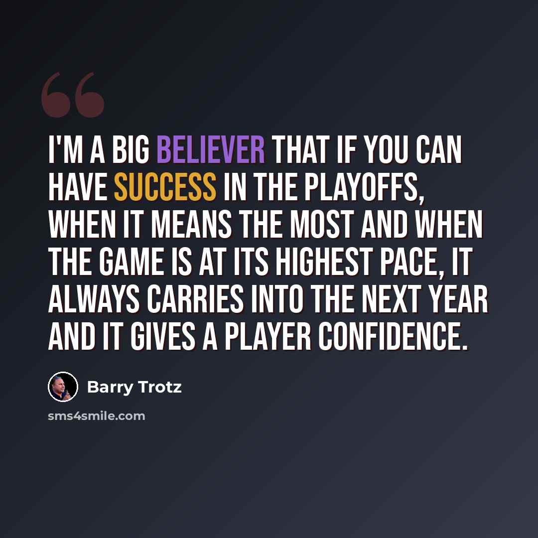 “I'm a big believer that if you can have success in the playoffs, when it means the most and when the game is at its highest pace, it always carries into the next year and it gives a player confidence.” quote by Barry Trotz