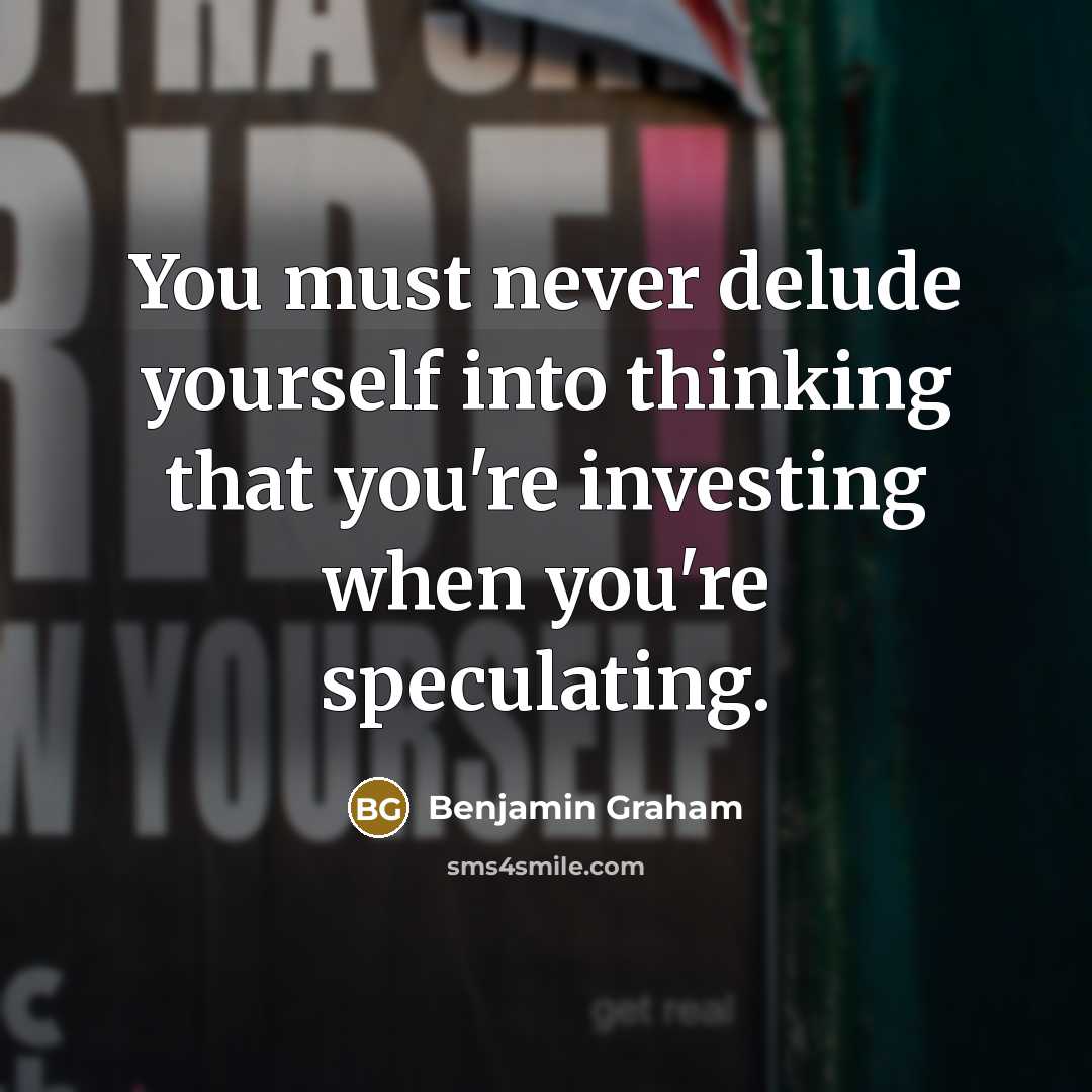 “You must never delude yourself into thinking that you're investing when you're speculating.” quote by Benjamin Graham