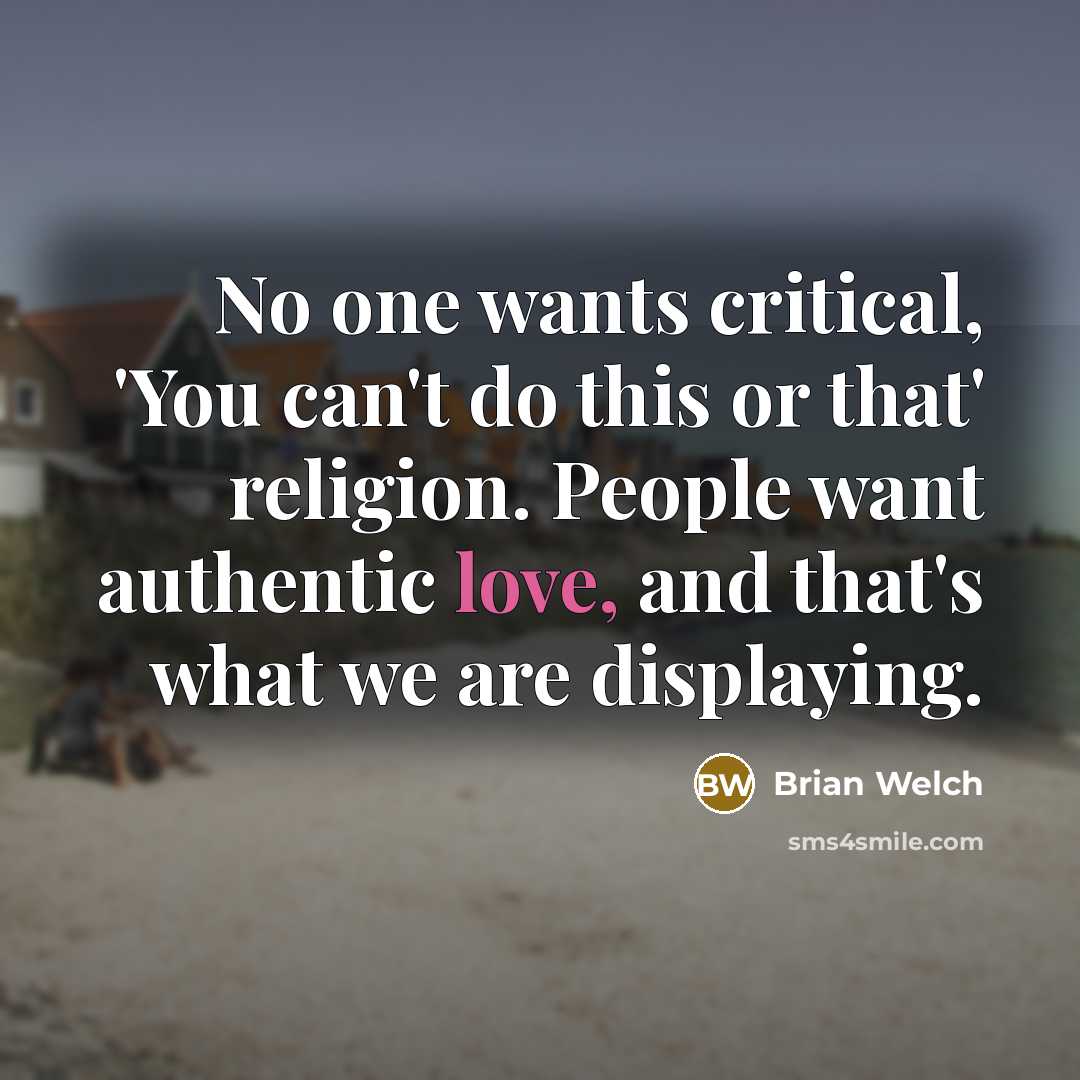 “No one wants critical, 'You can't do this or that' religion. People want authentic love, and that's what we are displaying.” quote by Brian Welch