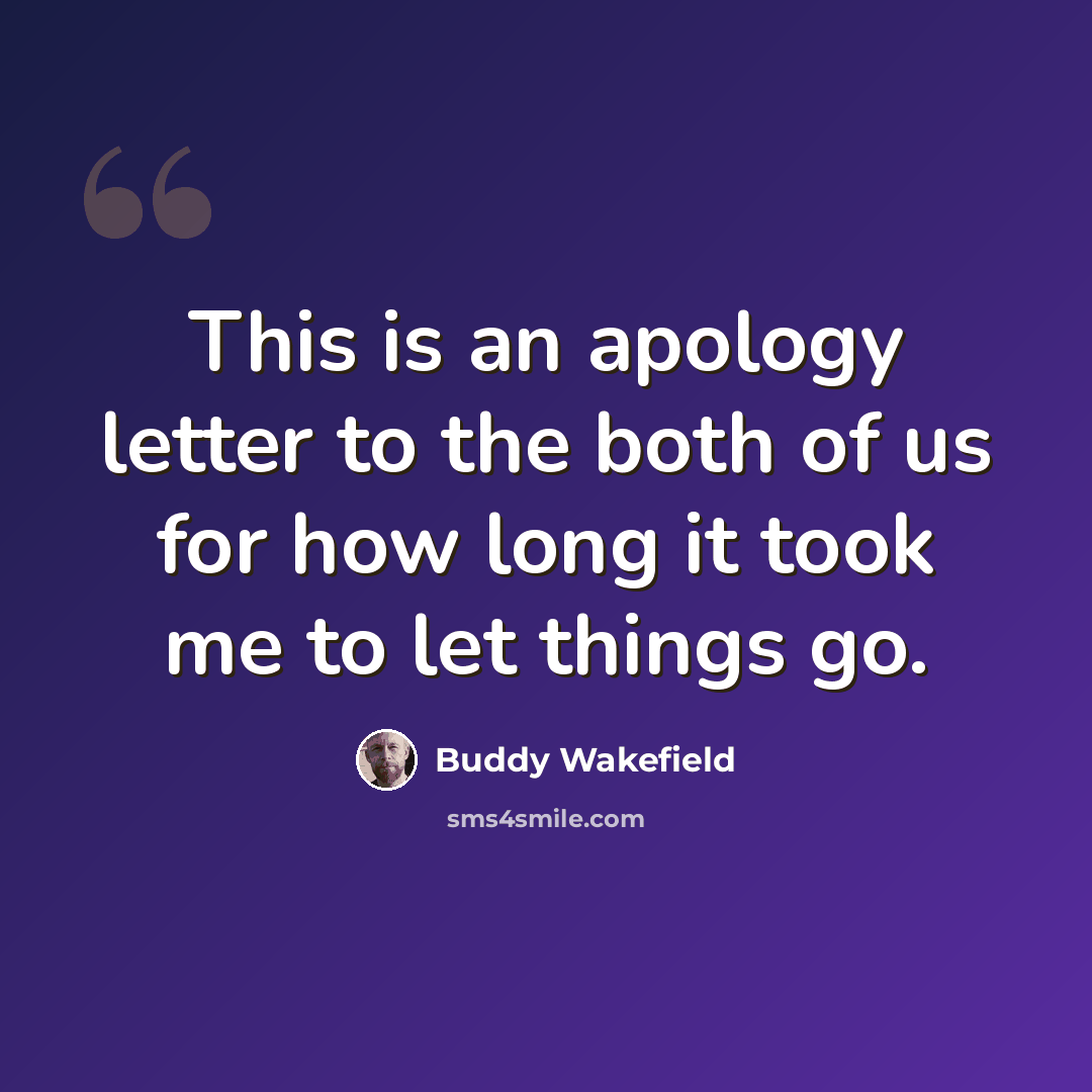 “This is an apology letter to the both of us for how long it took me to let things go.” quote by Buddy Wakefield
