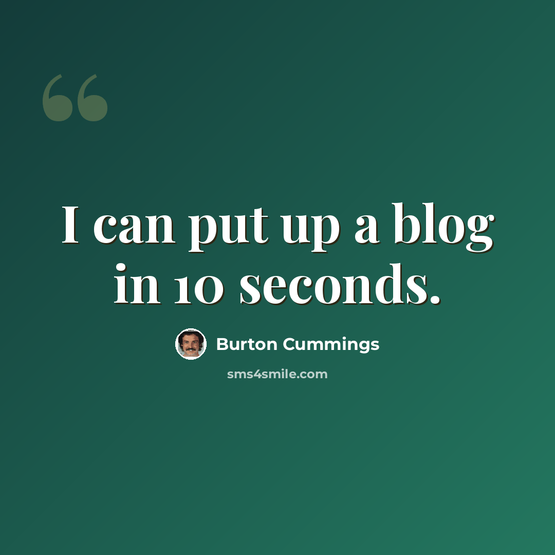 “I can put up a blog in 10 seconds.” quote by Burton Cummings