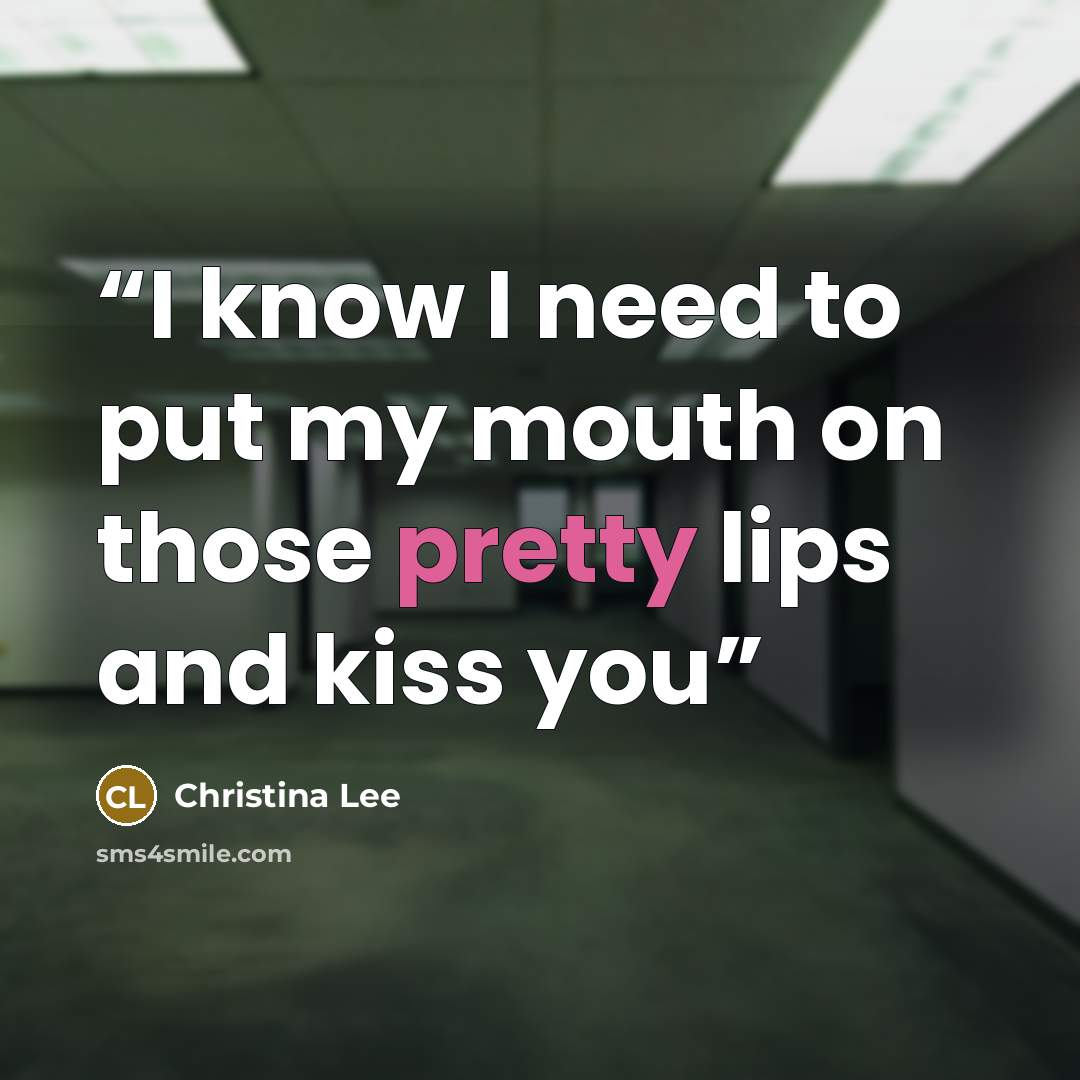 “I know I need to put my mouth on those pretty lips and kiss you” quote by Christina Lee