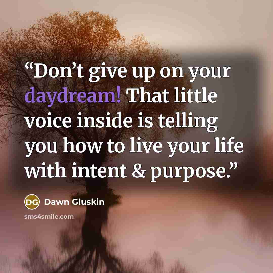 “Don’t give up on your daydream! That little voice inside is telling you how to live your life with intent & purpose.” quote by Dawn Gluskin