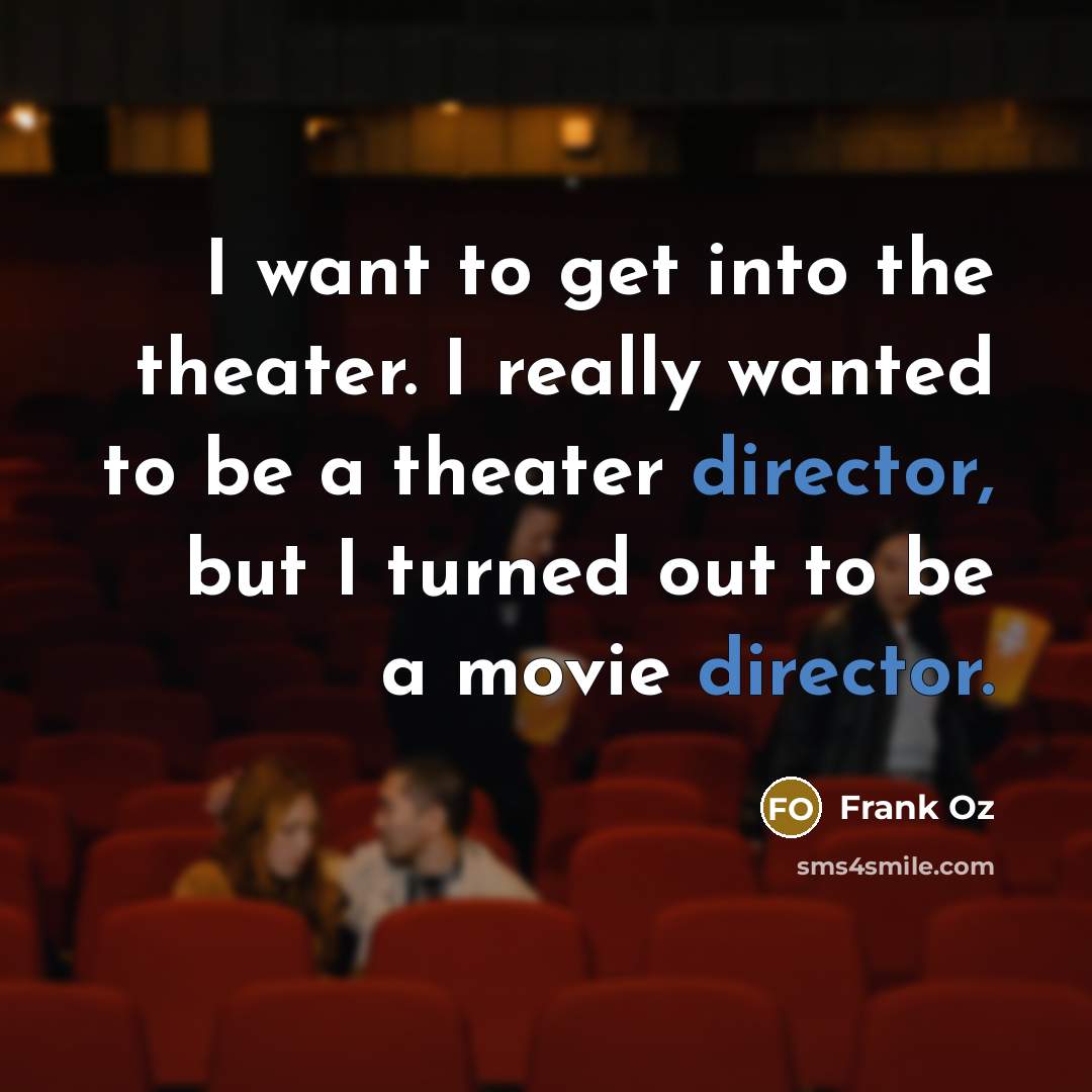 “I want to get into the theater. I really wanted to be a theater director, but I turned out to be a movie director.” quote by Frank Oz