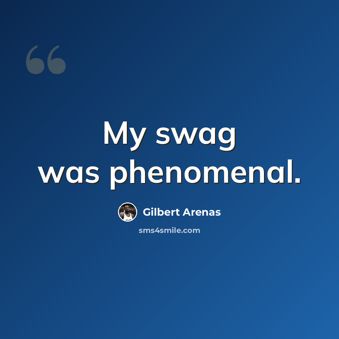 “My swag was phenomenal.” quote by Gilbert Arenas