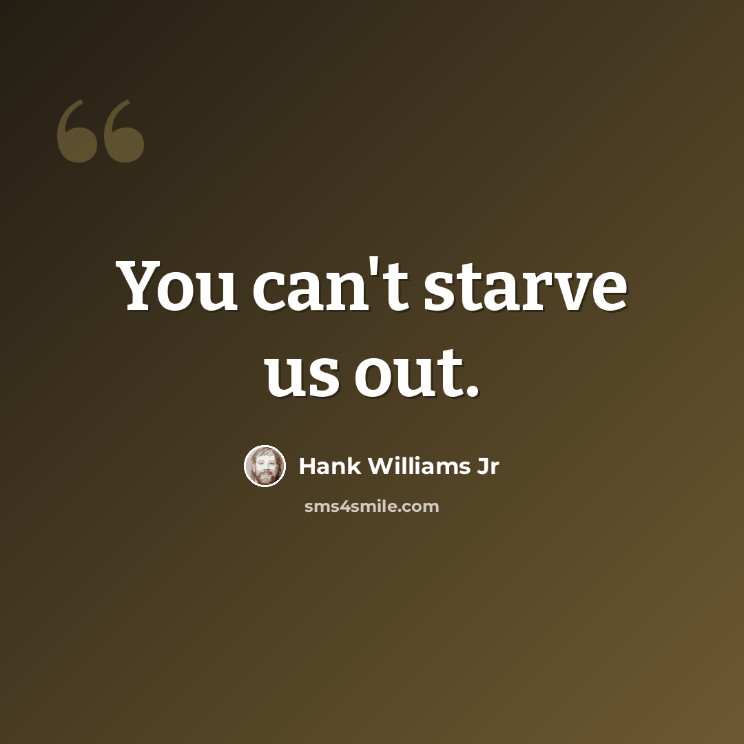 “You can't starve us out.” quote by Hank Williams Jr