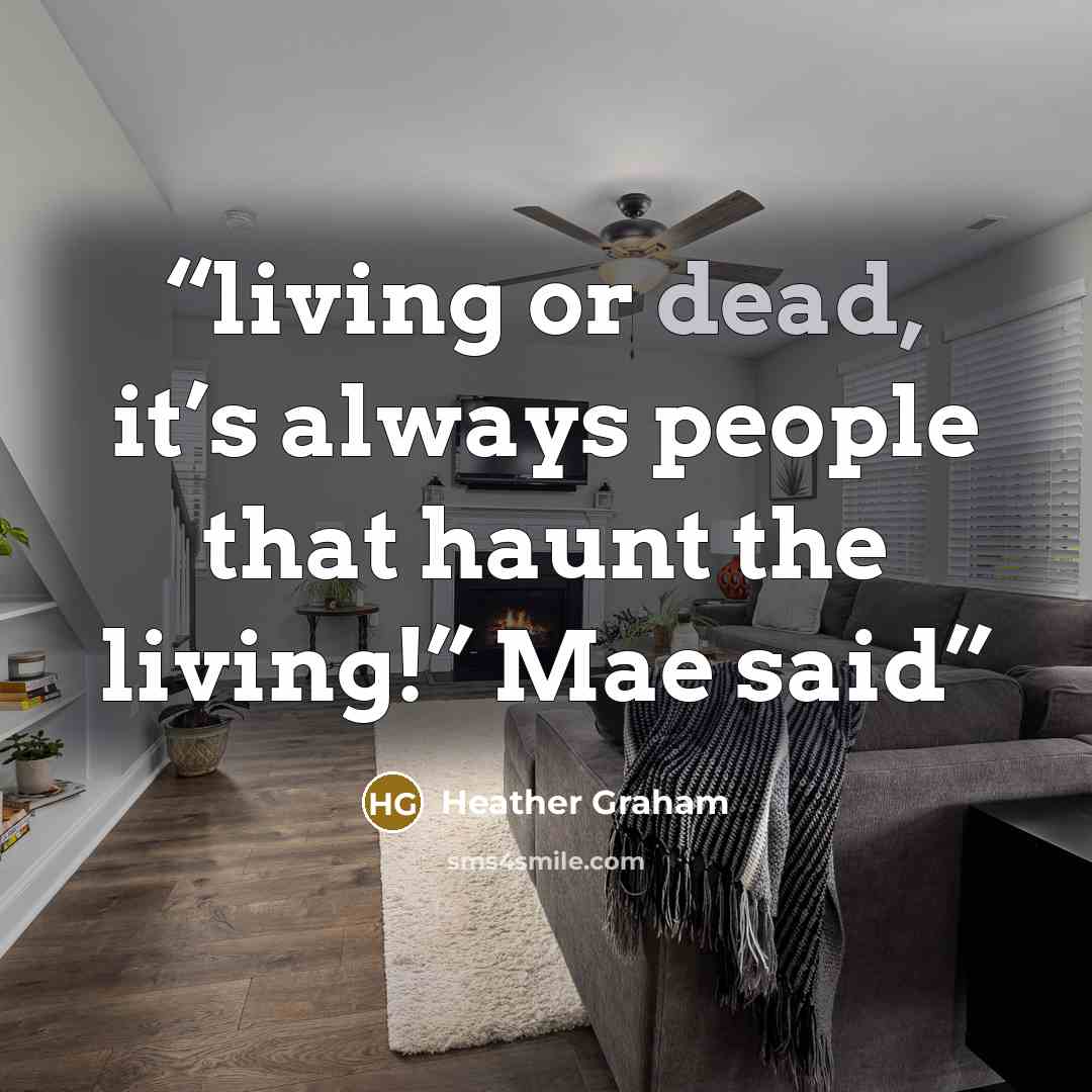 “living or dead, it’s always people that haunt the living!” Mae said” quote by Heather Graham