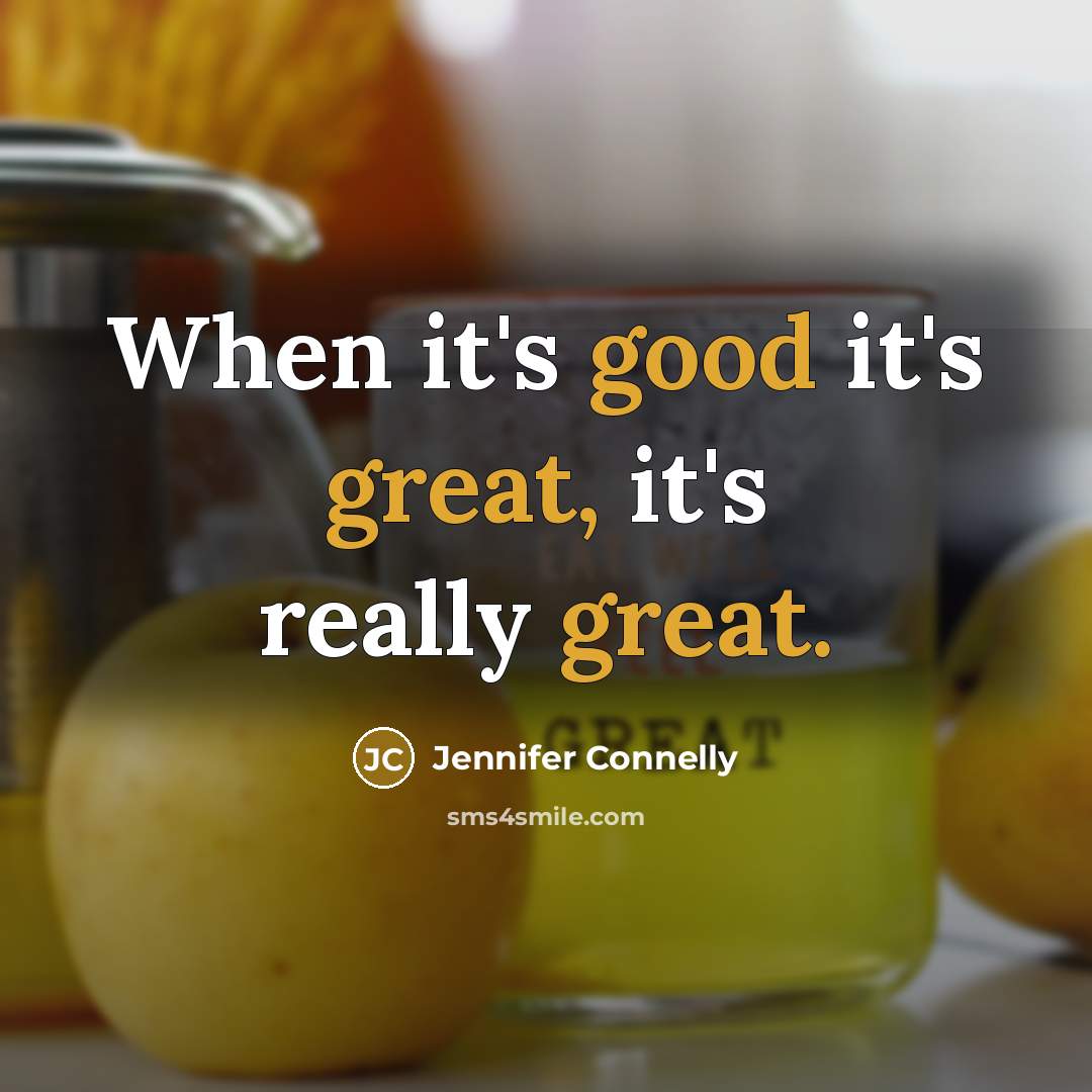 “When it's good it's great, it's really great.” quote by Jennifer Connelly