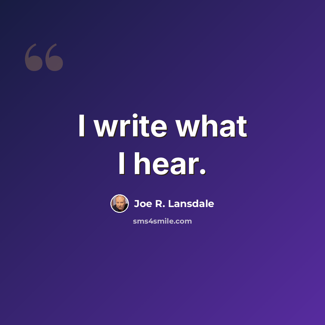 “I write what I hear.” quote by Joe R. Lansdale