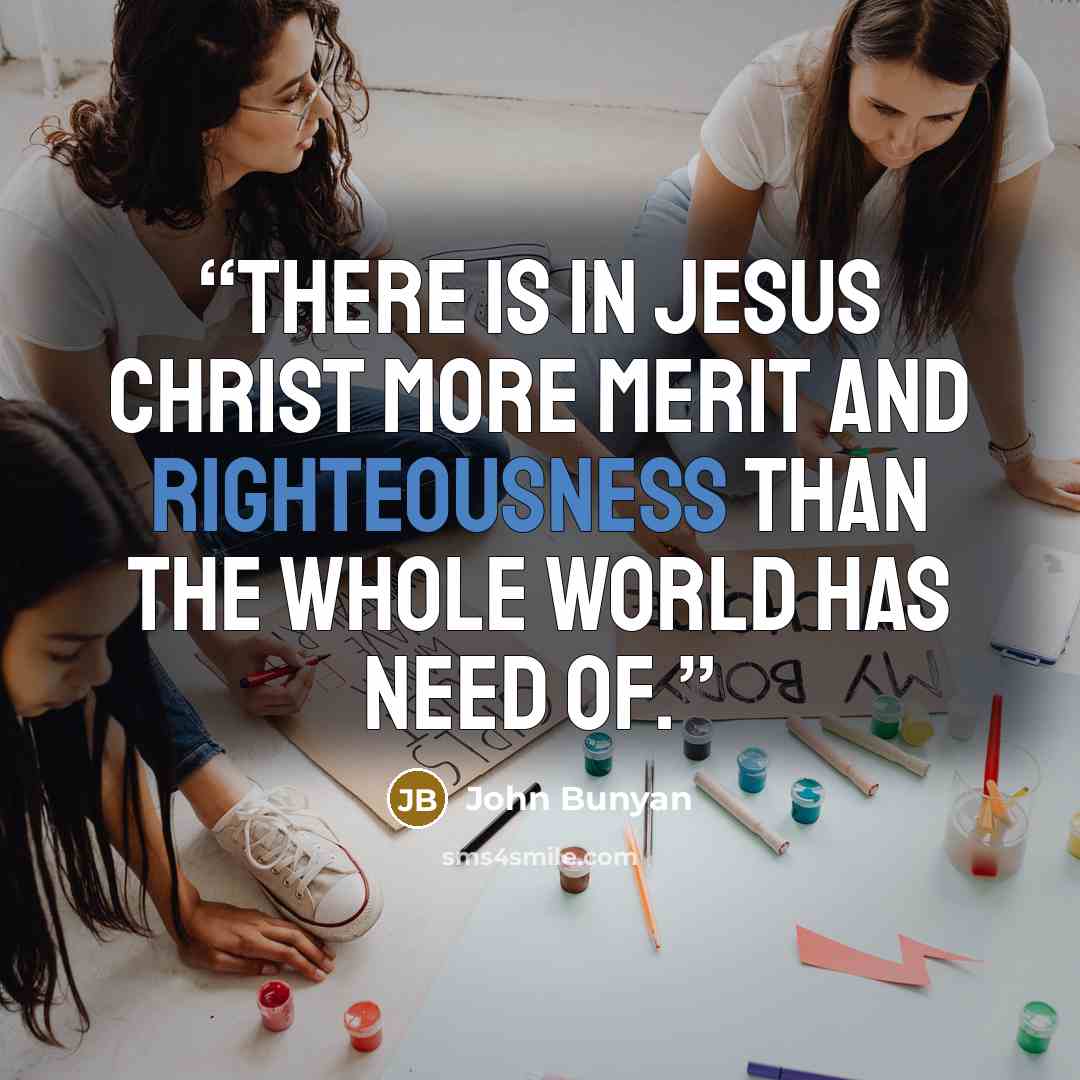 “There is in Jesus Christ more merit and righteousness than the whole world has need of.” quote by John Bunyan
