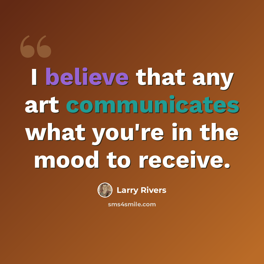 “I believe that any art communicates what you're in the mood to receive.” quote by Larry Rivers