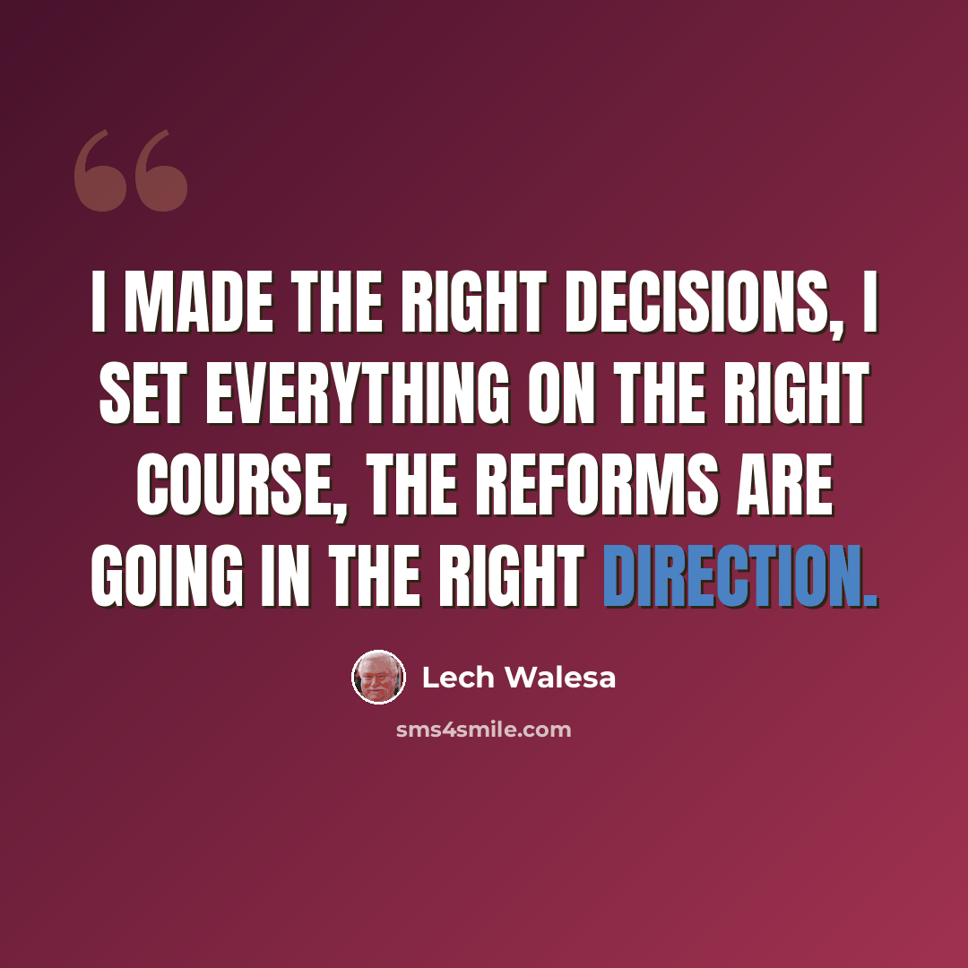 “I made the right decisions, I set everything on the right course, the reforms are going in the right direction.” quote by Lech Walesa