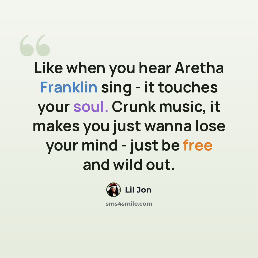 “Like when you hear Aretha Franklin sing - it touches your soul. Crunk music, it makes you just wanna lose your mind - just be free and wild out.” quote by Lil Jon