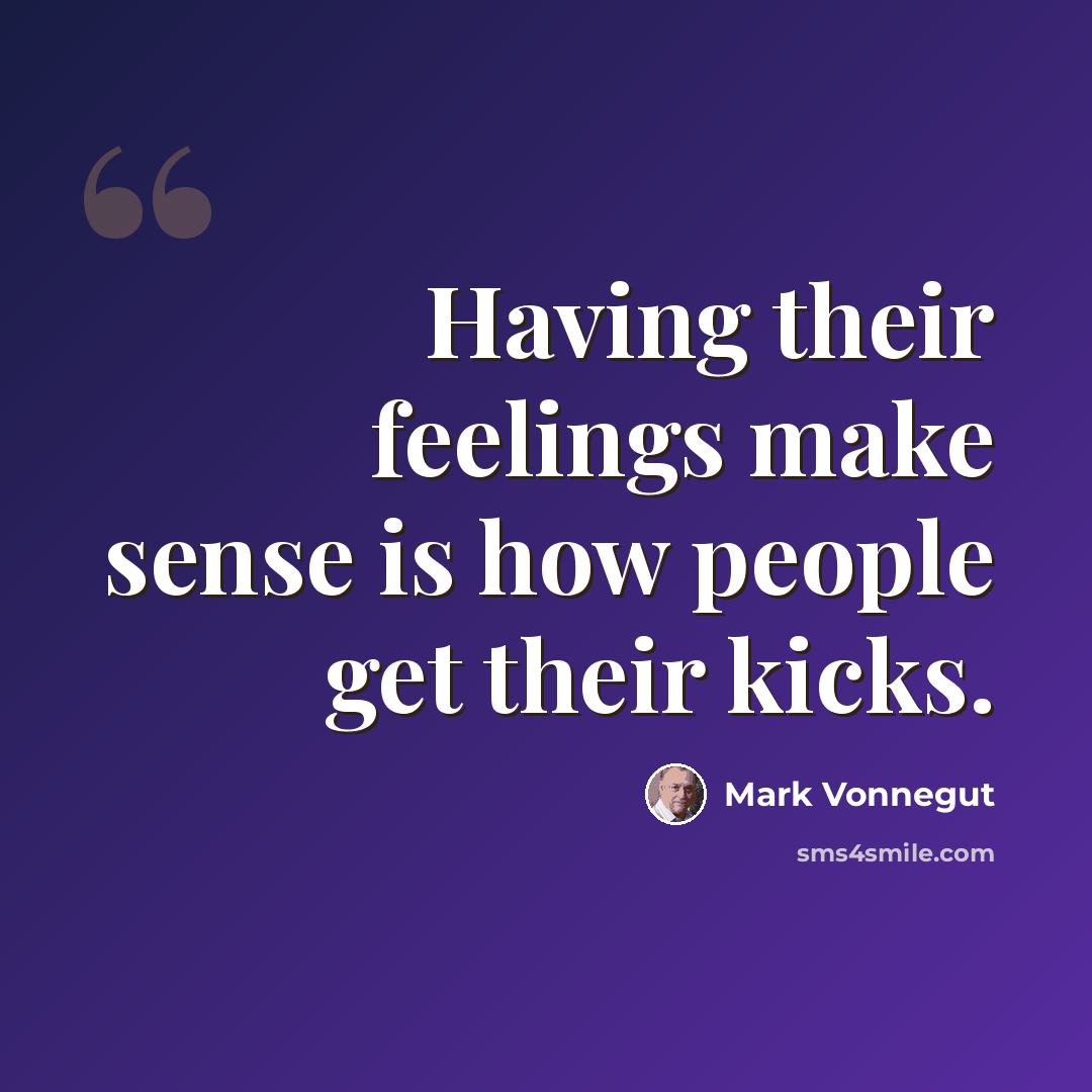 “Having their feelings make sense is how people get their kicks.” quote by Mark Vonnegut