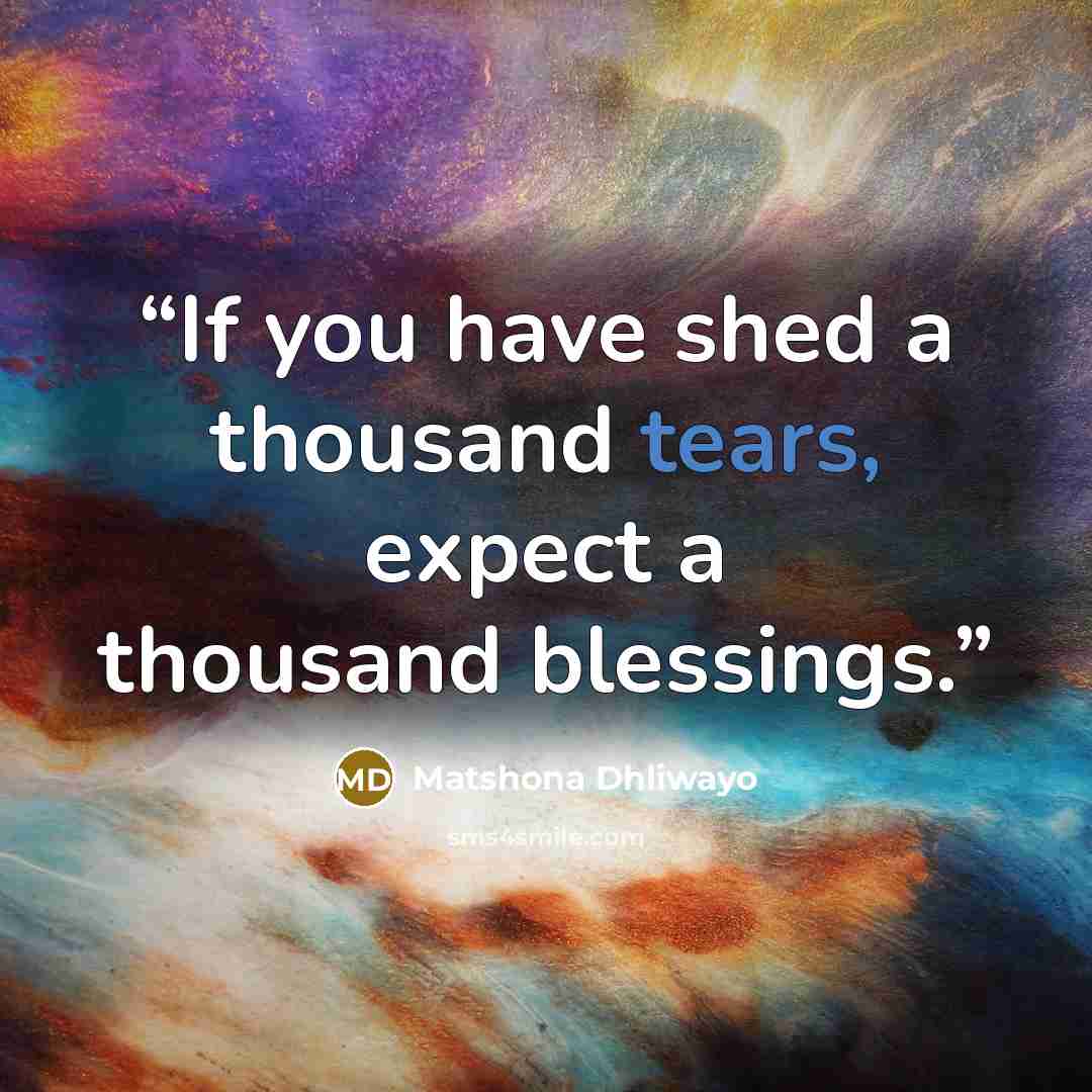 “If you have shed a thousand tears, expect a thousand blessings.” quote by Matshona Dhliwayo