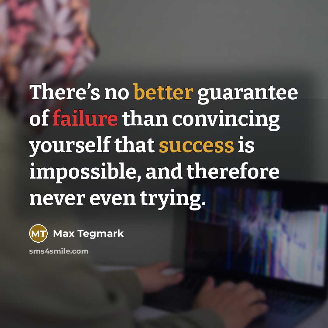 “There’s no better guarantee of failure than convincing yourself that success is impossible, and therefore never even trying.” quote by Max Tegmark