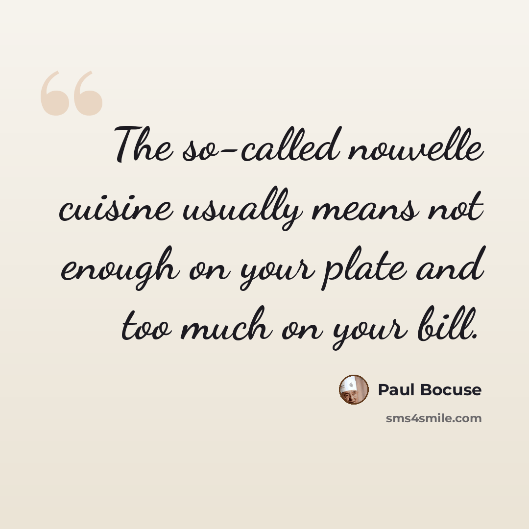 “The so-called nouvelle cuisine usually means not enough on your plate and too much on your bill.” quote by Paul Bocuse