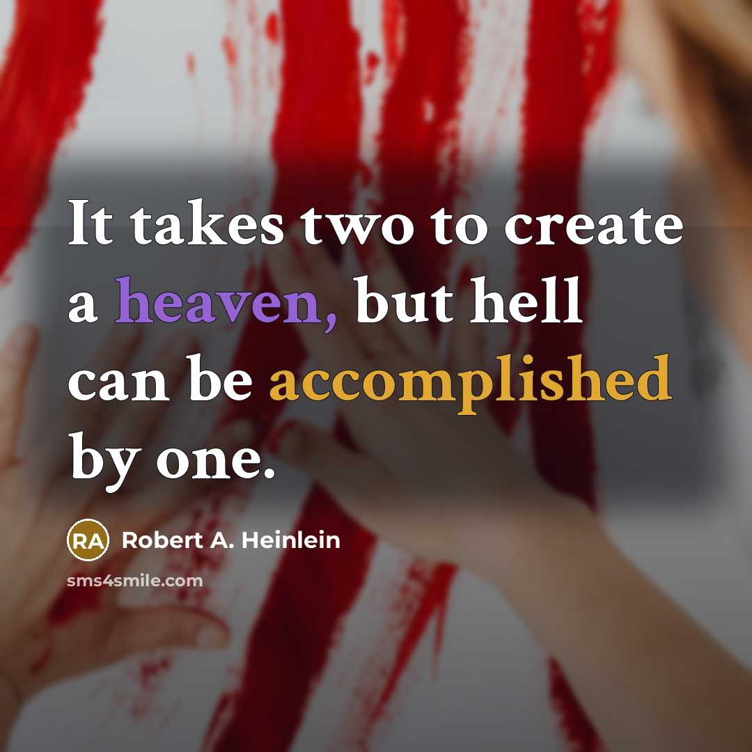 “It takes two to create a heaven, but hell can be accomplished by one.” quote by Robert A. Heinlein