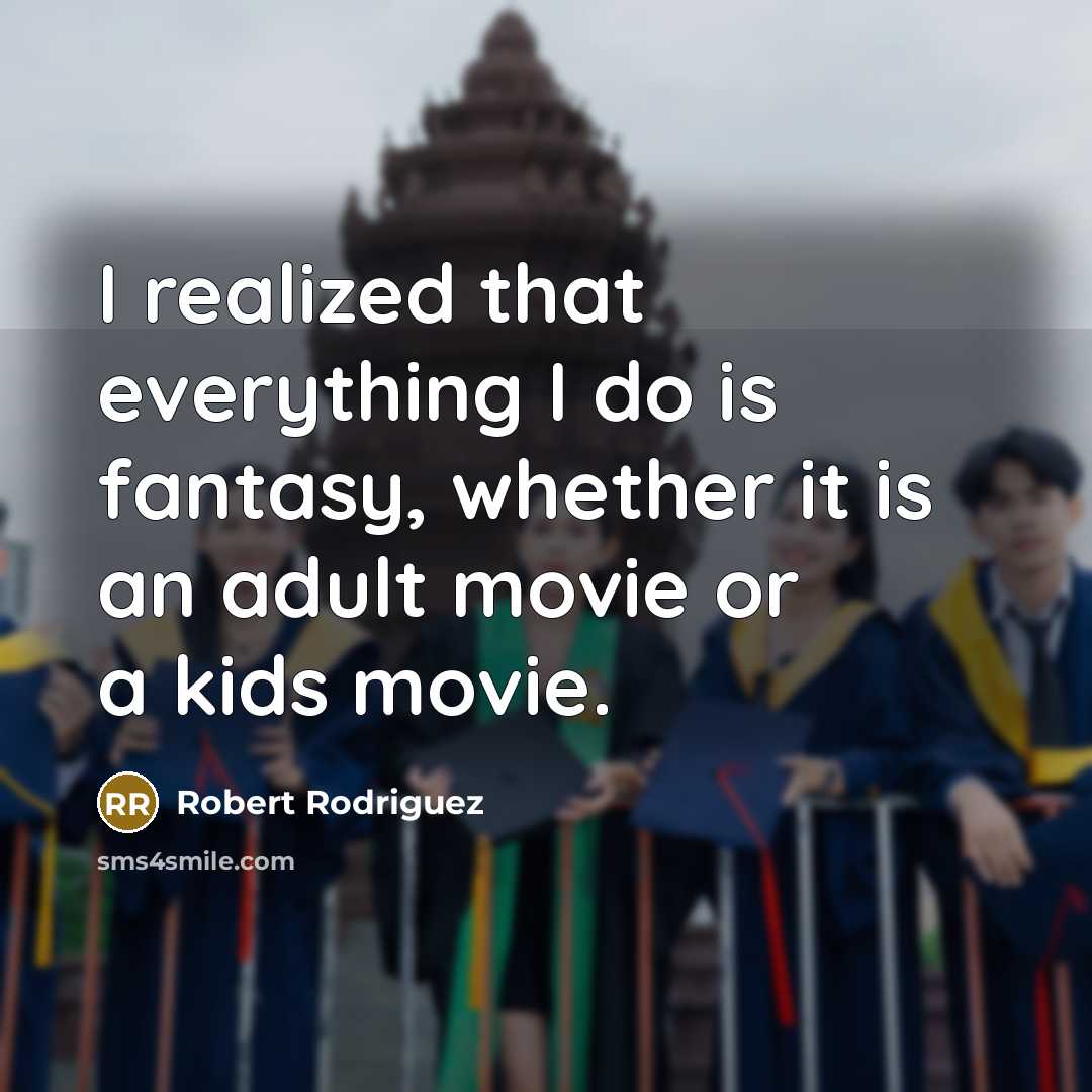 “I realized that everything I do is fantasy, whether it is an adult movie or a kids movie.” quote by Robert Rodriguez