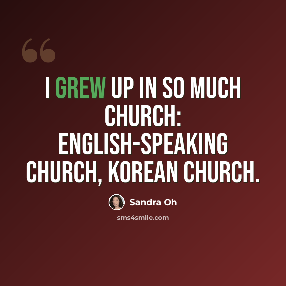“I grew up in so much church: English-speaking church, Korean church.” quote by Sandra Oh