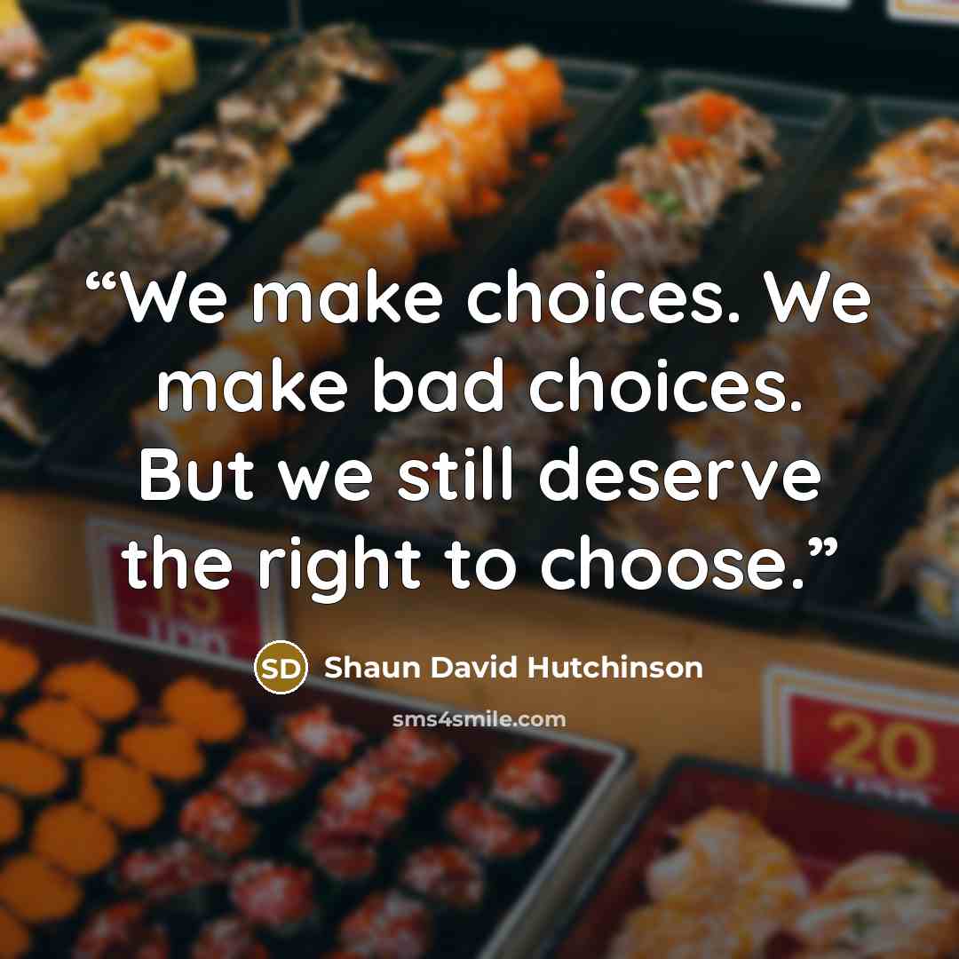 “We make choices. We make bad choices. But we still deserve the right to choose.” quote by Shaun David Hutchinson