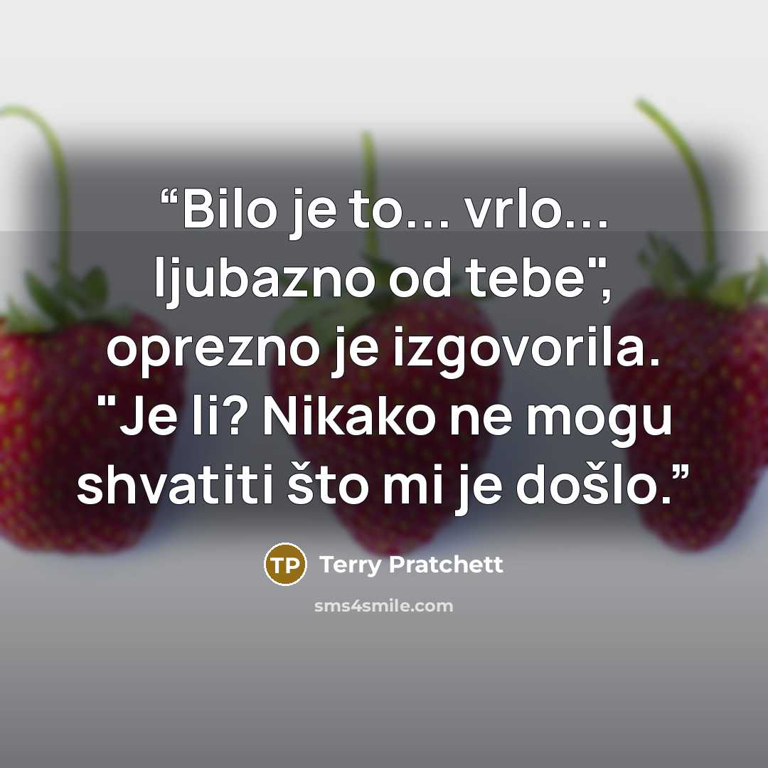“Bilo je to... vrlo... ljubazno od tebe", oprezno je izgovorila. "Je li? Nikako ne mogu shvatiti što mi je došlo.” quote by Terry Pratchett