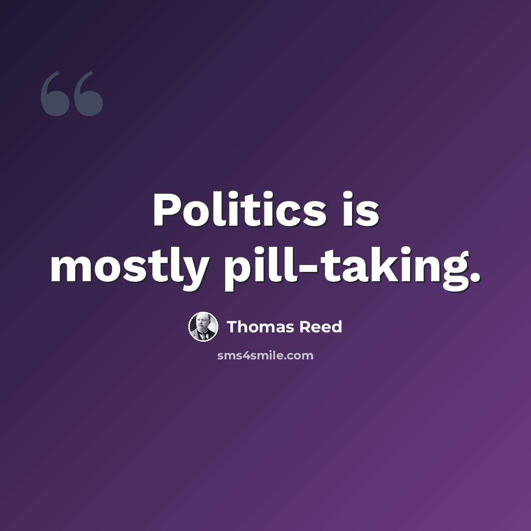 “Politics is mostly pill-taking.” quote by Thomas Reed