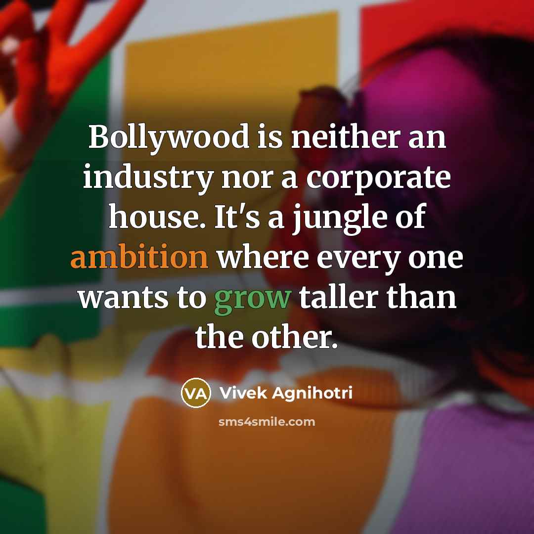“Bollywood is neither an industry nor a corporate house. It's a jungle of ambition where every one wants to grow taller than the other.” quote by Vivek Agnihotri