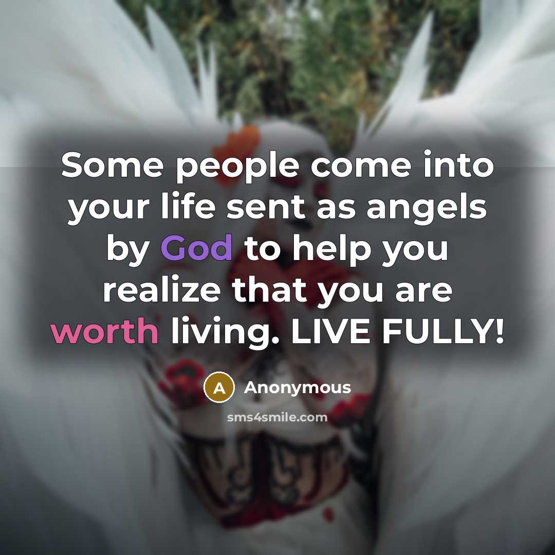 “Some people come into your life sent as angels by God to help you realize that you are worth living. LIVE FULLY!” quote by Anonymous