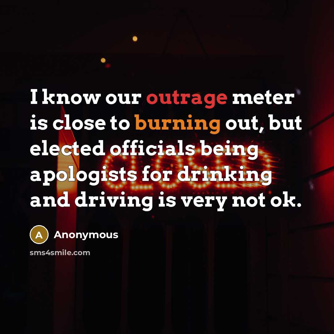 “I know our outrage meter is close to burning out, but elected officials being apologists for drinking and driving is very not ok.” quote by Anonymous