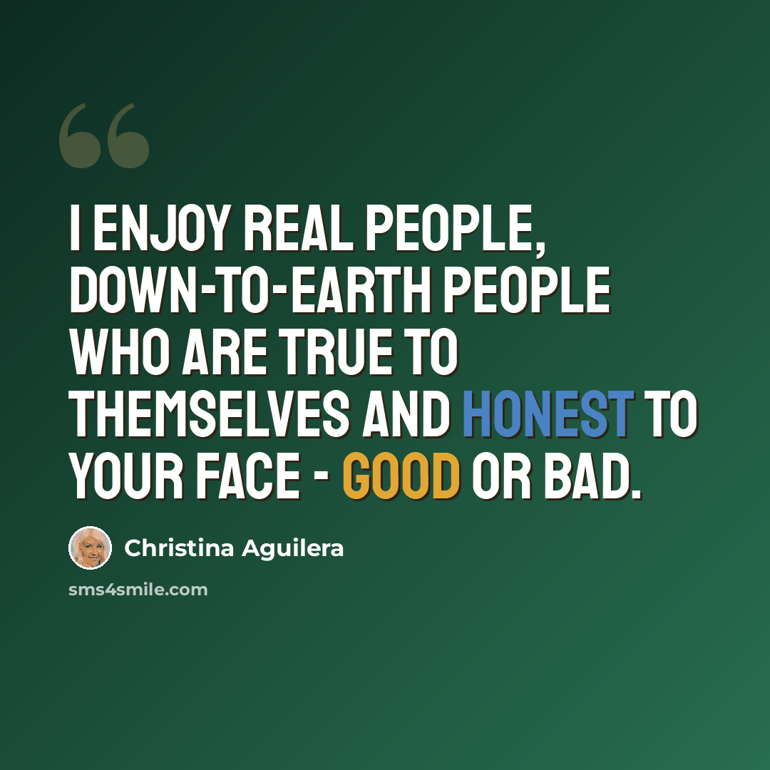 “I enjoy real people, down-to-earth people who are true to themselves and honest to your face - good or bad.” quote by Christina Aguilera
