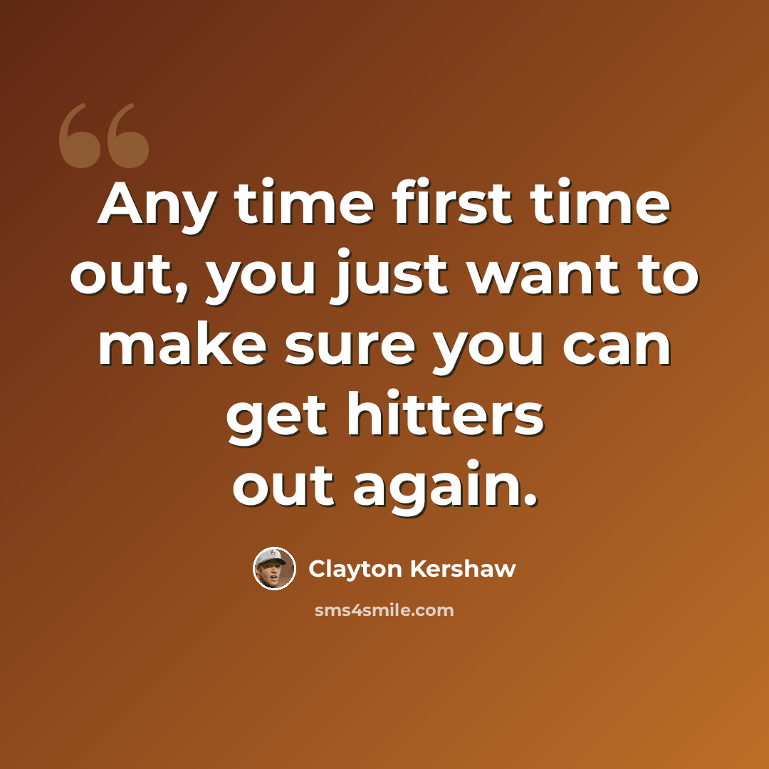 “Any time first time out, you just want to make sure you can get hitters out again.” quote by Clayton Kershaw