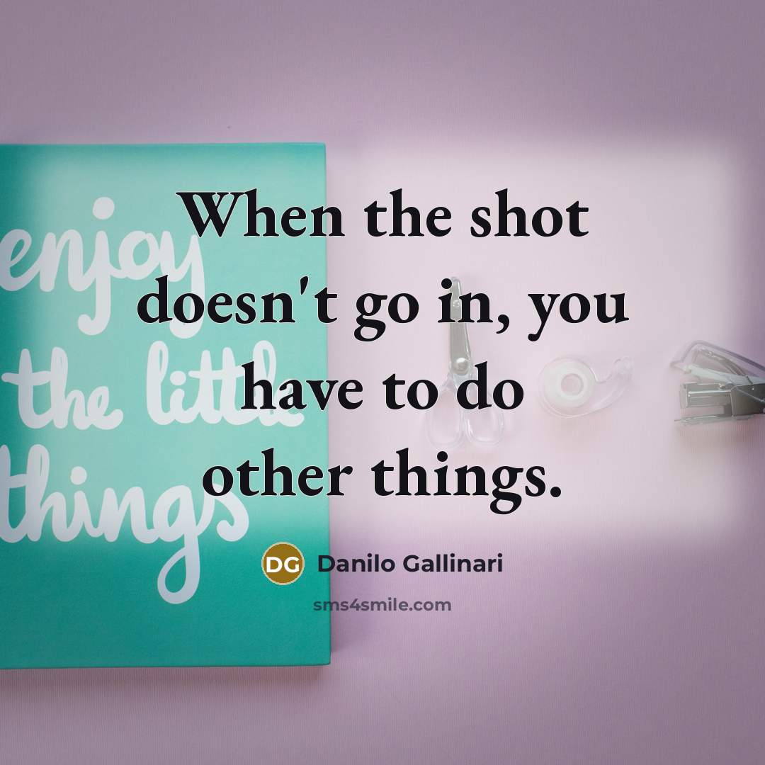 “When the shot doesn't go in, you have to do other things.” quote by Danilo Gallinari