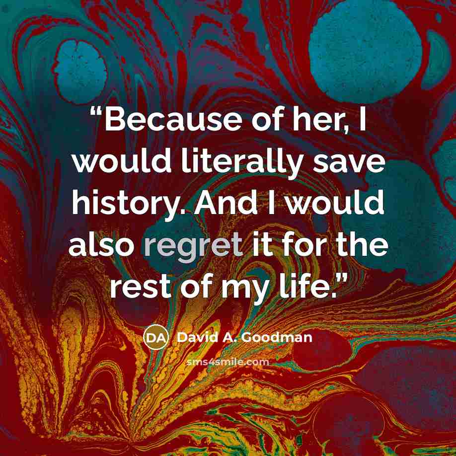 “Because of her, I would literally save history. And I would also regret it for the rest of my life.” quote by David A. Goodman