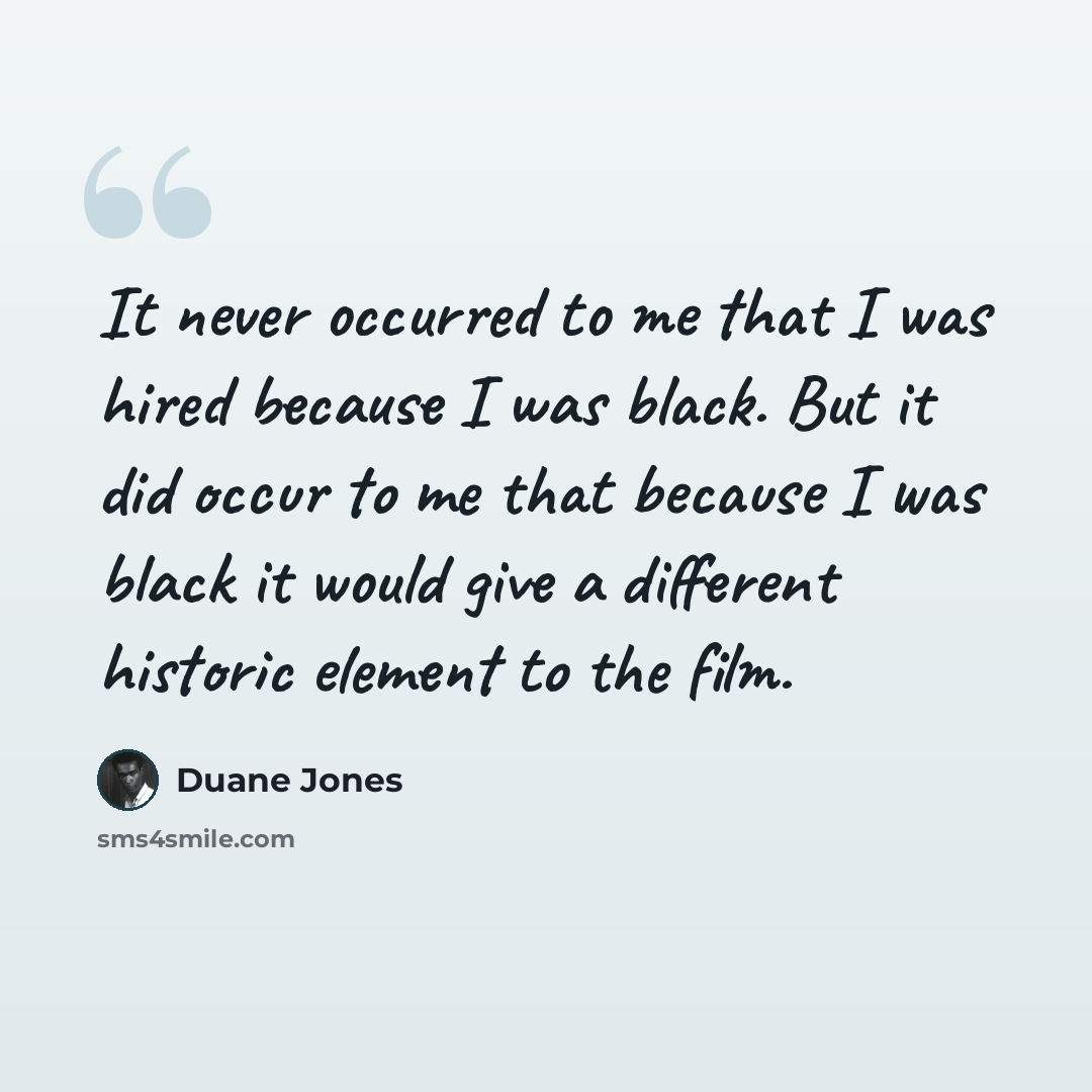 “It never occurred to me that I was hired because I was black. But it did occur to me that because I was black it would give a different historic element to the film.” quote by Duane Jones