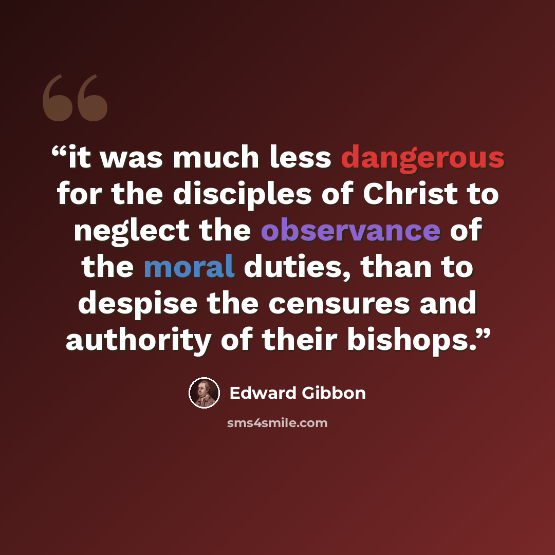 “it was much less dangerous for the disciples of Christ to neglect the observance of the moral duties, than to despise the censures and authority of their bishops.” quote by Edward Gibbon