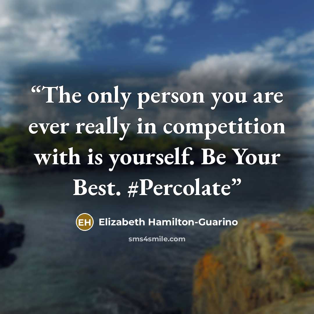 “The only person you are ever really in competition with is yourself. Be Your Best. #Percolate” quote by Elizabeth Hamilton-Guarino