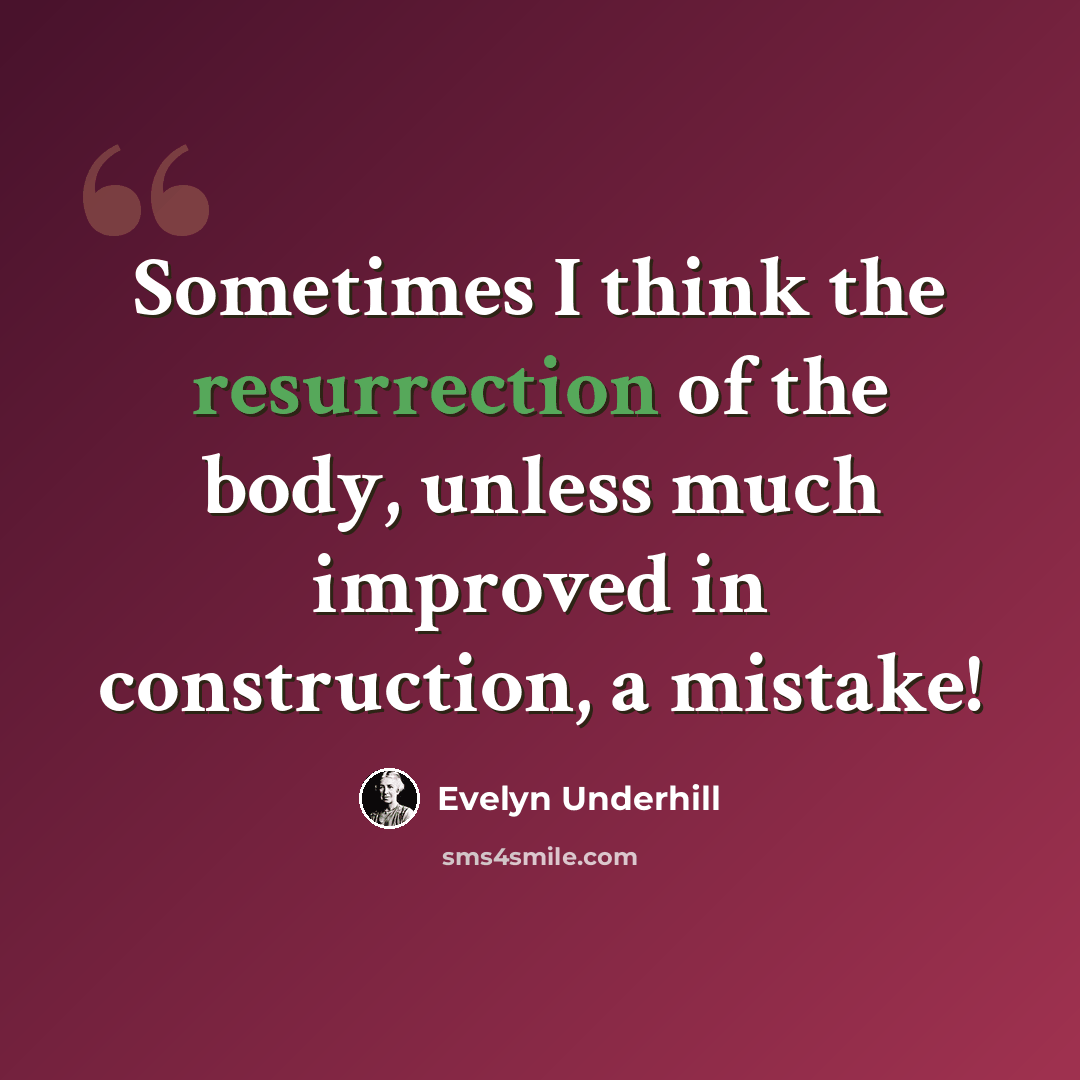 “Sometimes I think the resurrection of the body, unless much improved in construction, a mistake!” quote by Evelyn Underhill