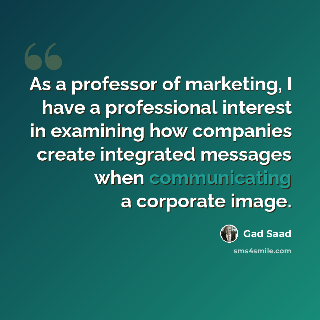 “As a professor of marketing, I have a professional interest in examining how companies create integrated messages when communicating a corporate image.” quote by Gad Saad