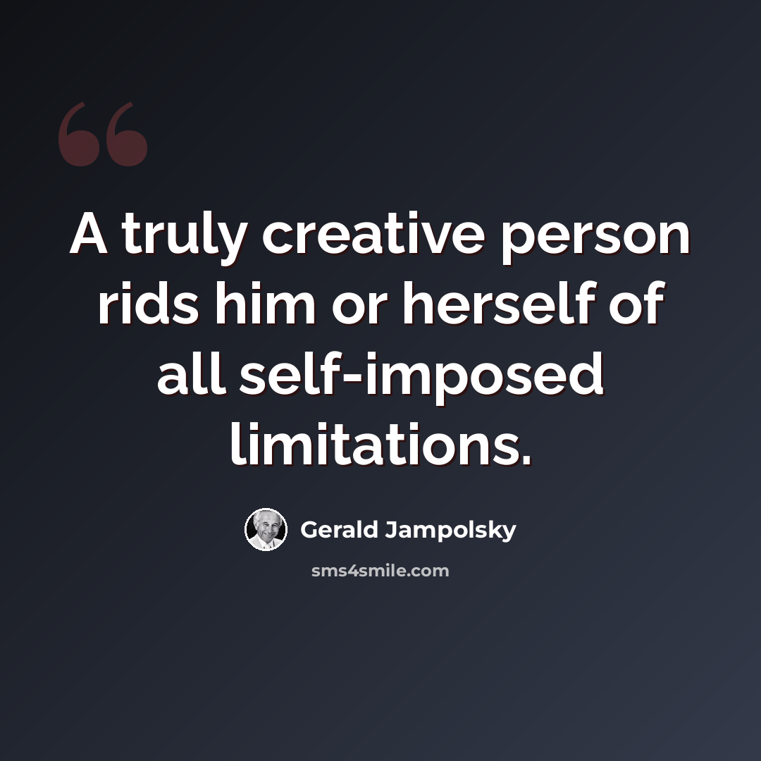 “A truly creative person rids him or herself of all self-imposed limitations.” quote by Gerald Jampolsky