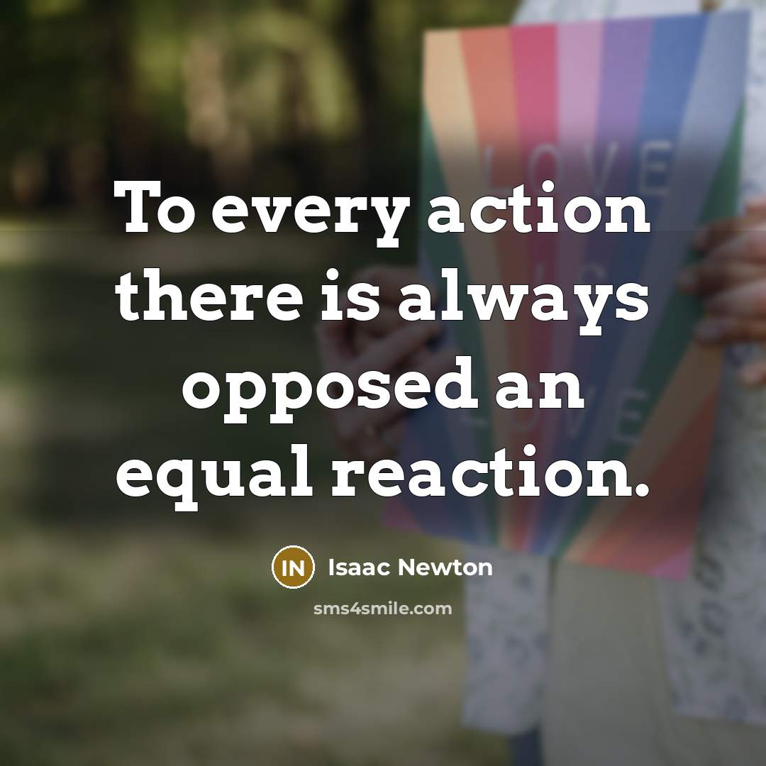 “To every action there is always opposed an equal reaction.” quote by Isaac Newton