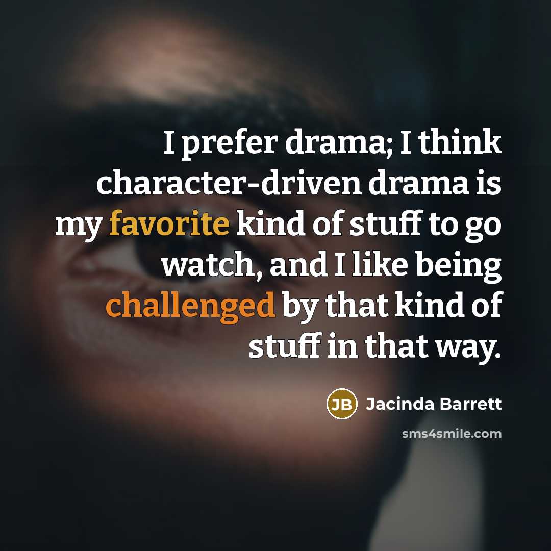 “I prefer drama; I think character-driven drama is my favorite kind of stuff to go watch, and I like being challenged by that kind of stuff in that way.” quote by Jacinda Barrett