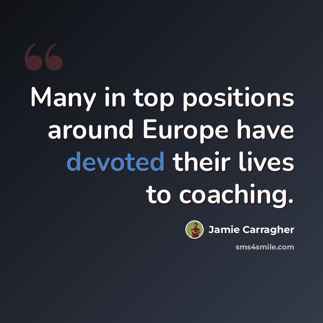 “Many in top positions around Europe have devoted their lives to coaching.” quote by Jamie Carragher