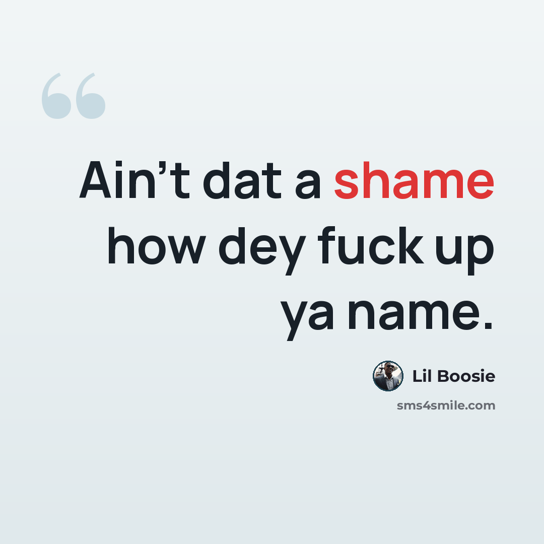 “Ain't dat a shame how dey fuck up ya name.” quote by Lil Boosie