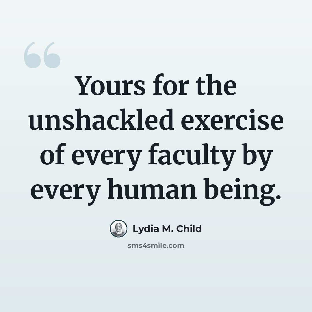 “Yours for the unshackled exercise of every faculty by every human being.” quote by Lydia M. Child