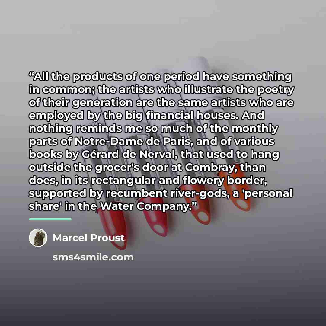 “All the products of one period have something in common; the artists who illustrate the poetry of their generation are the same artists who are employed by the big financial houses. And nothing reminds me so much of the monthly parts of Notre-Dame de Paris, and of various books by Gérard de…” quote by Marcel Proust