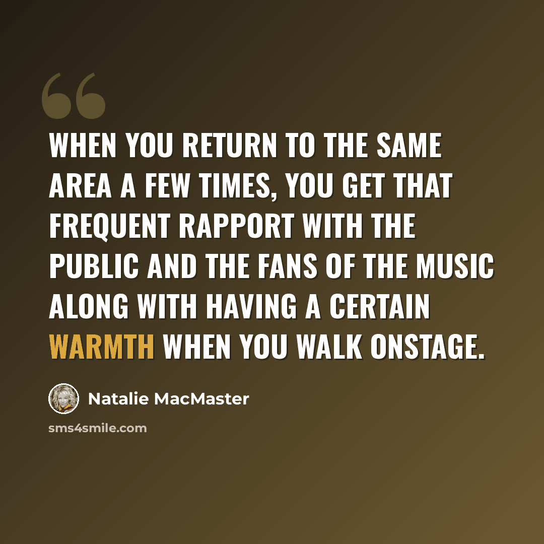 “When you return to the same area a few times, you get that frequent rapport with the public and the fans of the music along with having a certain warmth when you walk onstage.” quote by Natalie MacMaster