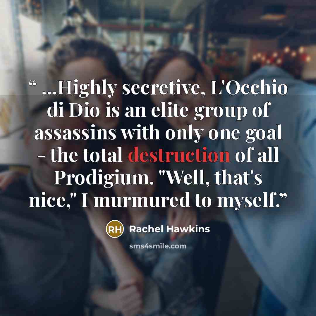 “...Highly secretive, L'Occhio di Dio is an elite group of assassins with only one goal - the total destruction of all Prodigium. "Well, that's nice," I murmured to myself.” quote by Rachel Hawkins