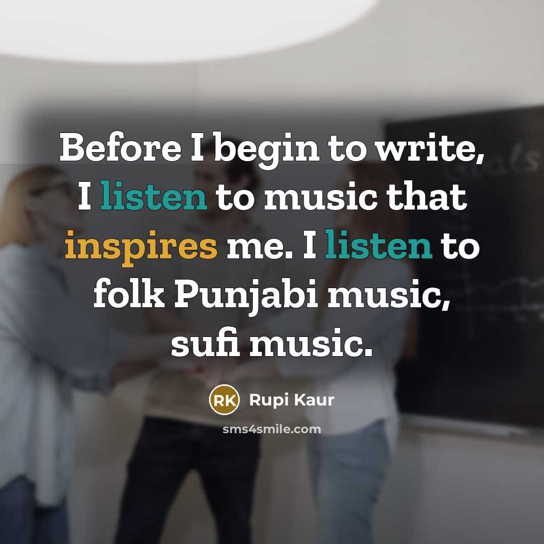 “Before I begin to write, I listen to music that inspires me. I listen to folk Punjabi music, sufi music.” quote by Rupi Kaur